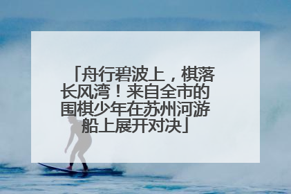 舟行碧波上，棋落长风湾！来自全市的围棋少年在苏州河游船上展开对决