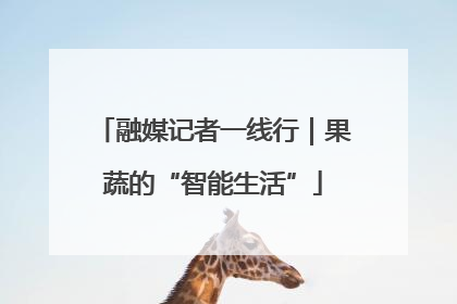 融媒记者一线行｜果蔬的“智能生活”