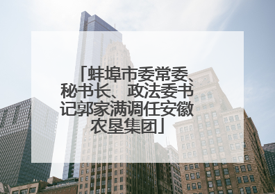 蚌埠市委常委、秘书长、政法委书记郭家满调任安徽农垦集团