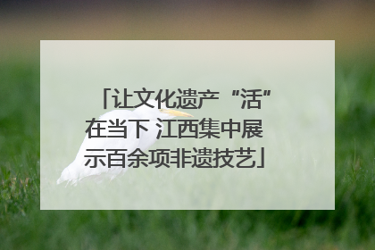 让文化遗产“活”在当下 江西集中展示百余项非遗技艺
