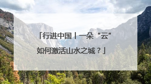行进中国丨一朵“云”如何激活山水之城？