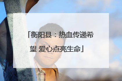 衡阳县：热血传递希望 爱心点亮生命