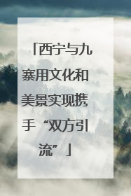 西宁与九寨用文化和美景实现携手“双方引流”