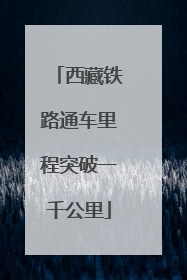 西藏铁路通车里程突破一千公里