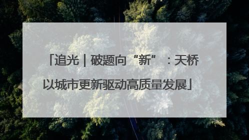 追光｜破题向“新”：天桥以城市更新驱动高质量发展