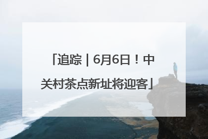 追踪｜6月6日！中关村茶点新址将迎客