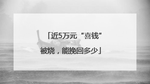 近5万元“喜钱”被烧，能挽回多少