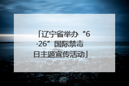 辽宁省举办“6·26”国际禁毒日主题宣传活动