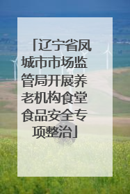辽宁省凤城市市场监管局开展养老机构食堂食品安全专项整治