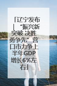 辽宁发布｜“振兴新突破 决胜勇争先”营口市力争上半年GDP增长6%左右