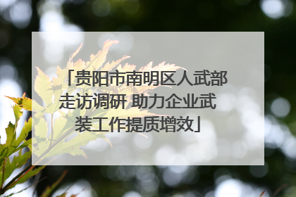 贵阳市南明区人武部走访调研 助力企业武装工作提质增效