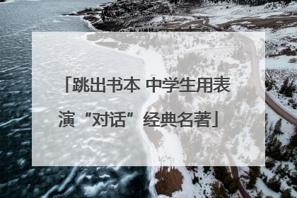 跳出书本 中学生用表演“对话”经典名著