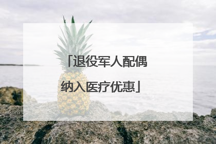 退役军人配偶纳入医疗优惠