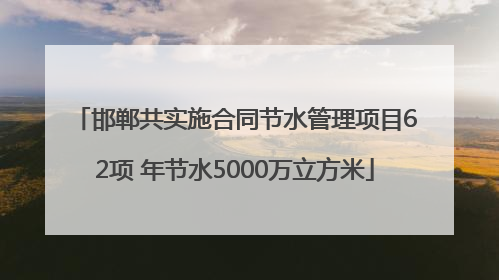 邯郸共实施合同节水管理项目62项 年节水5000万立方米