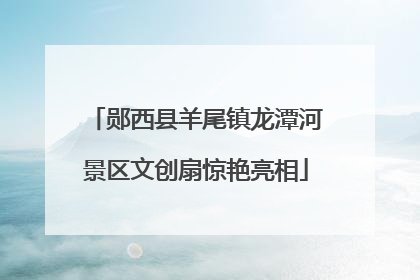 郧西县羊尾镇龙潭河景区文创扇惊艳亮相