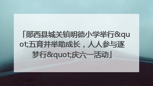 郧西县城关镇明德小学举行"五育并举助成长，人人参与逐梦行"庆六一活动
