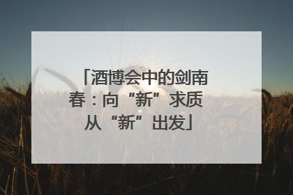 酒博会中的剑南春：向“新”求质 从“新”出发