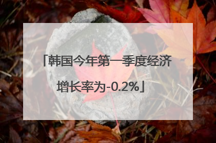 韩国今年第一季度经济增长率为-0.2%