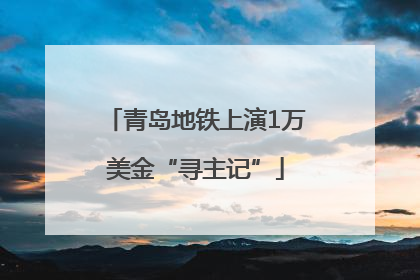 青岛地铁上演1万美金“寻主记”