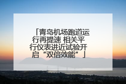 青岛机场跑道运行再提速 相关平行仪表进近试验开启“双倍效能”