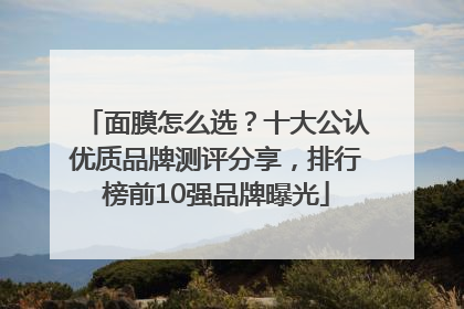 面膜怎么选？十大公认优质品牌测评分享，排行榜前10强品牌曝光