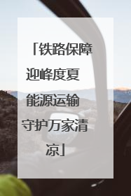 铁路保障迎峰度夏 能源运输 守护万家清凉