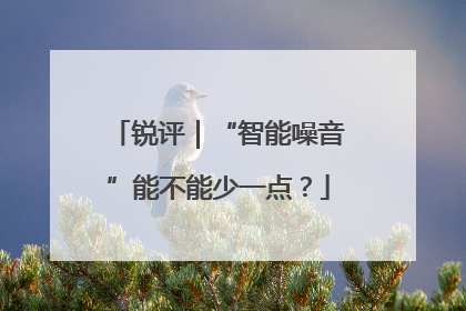 锐评｜“智能噪音”能不能少一点？