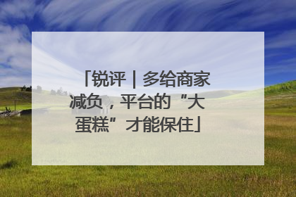 锐评｜多给商家减负，平台的“大蛋糕”才能保住