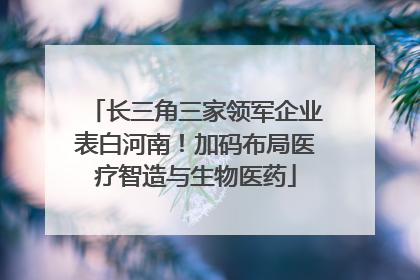 长三角三家领军企业表白河南！加码布局医疗智造与生物医药