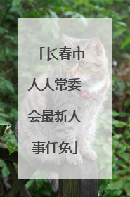 长春市人大常委会最新人事任免