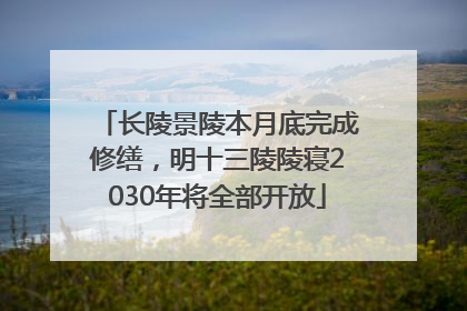 长陵景陵本月底完成修缮，明十三陵陵寝2030年将全部开放
