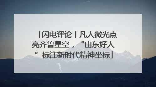 闪电评论丨凡人微光点亮齐鲁星空，“山东好人”标注新时代精神坐标