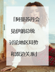 阿曼苏丹会见伊朗总统 讨论地区局势和双边关系