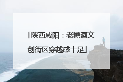 陕西咸阳：老糖酒文创街区穿越感十足