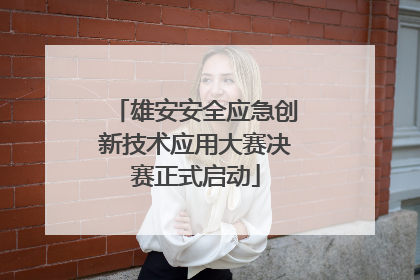 雄安安全应急创新技术应用大赛决赛正式启动