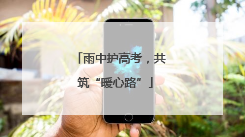 雨中护高考，共筑“暖心路”
