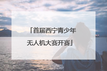 首届西宁青少年无人机大赛开赛