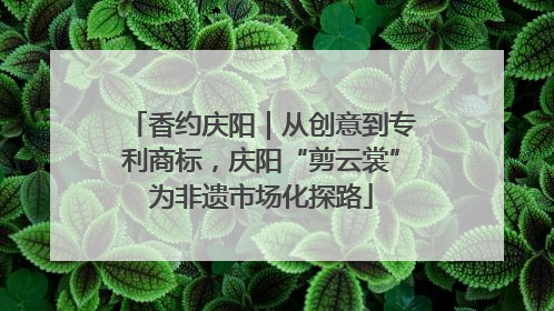 香约庆阳｜从创意到专利商标，庆阳“剪云裳”为非遗市场化探路