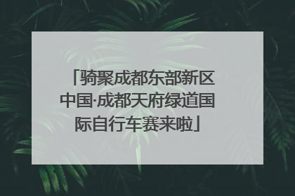 骑聚成都东部新区 中国·成都天府绿道国际自行车赛来啦