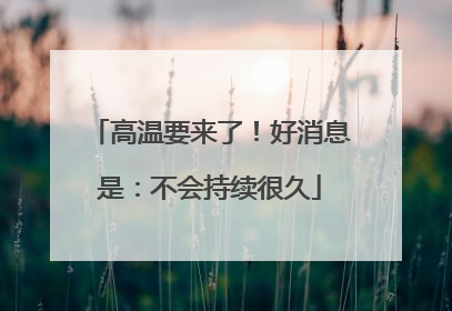 高温要来了！好消息是：不会持续很久