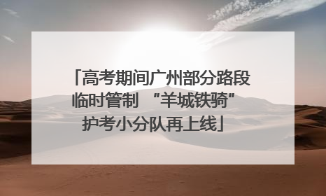 高考期间广州部分路段临时管制 “羊城铁骑”护考小分队再上线