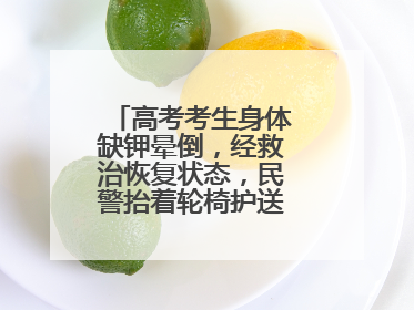 高考考生身体缺钾晕倒，经救治恢复状态，民警抬着轮椅护送考生进考场