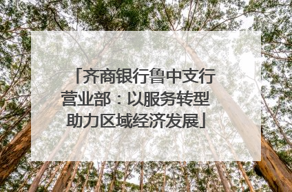 齐商银行鲁中支行营业部：以服务转型助力区域经济发展