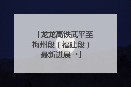 龙龙高铁武平至梅州段（福建段）最新进展→
