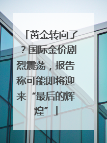 黄金转向了？国际金价剧烈震荡，报告称可能即将迎来“最后的辉煌”