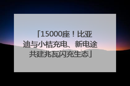 15000座！比亚迪与小桔充电、新电途共建兆瓦闪充生态