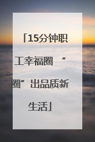 15分钟职工幸福圈 “圈”出品质新生活