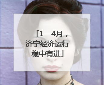 1—4月，济宁经济运行稳中有进