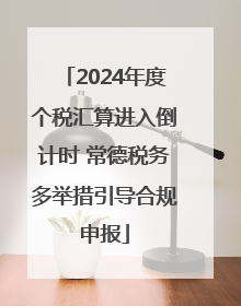 2024年度个税汇算进入倒计时 常德税务多举措引导合规申报