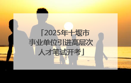 2025年十堰市事业单位引进高层次人才笔试开考